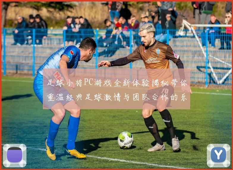 足球小将PC游戏全新体验揭秘带你重温经典足球激情与团队合作的乐趣