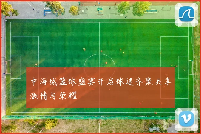 中海城篮球盛宴开启球迷齐聚共享激情与荣耀