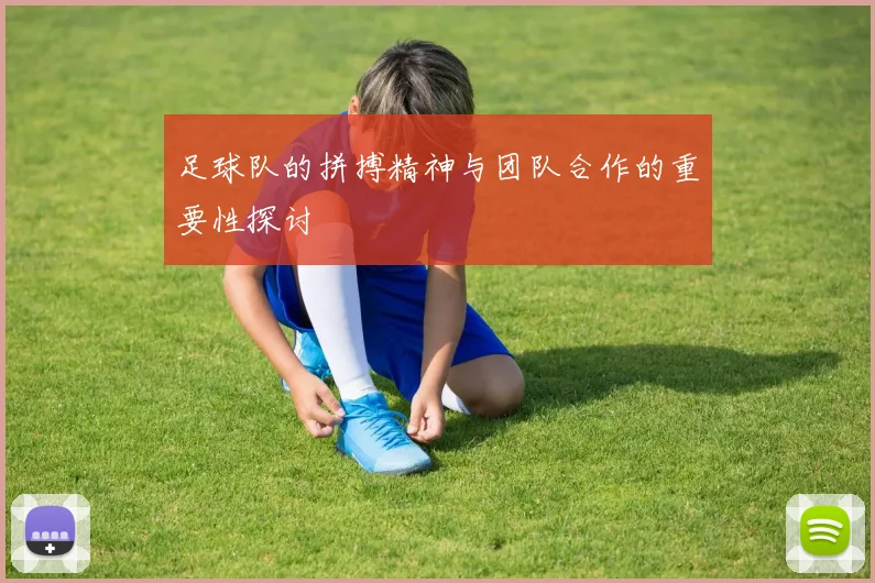 足球队的拼搏精神与团队合作的重要性探讨