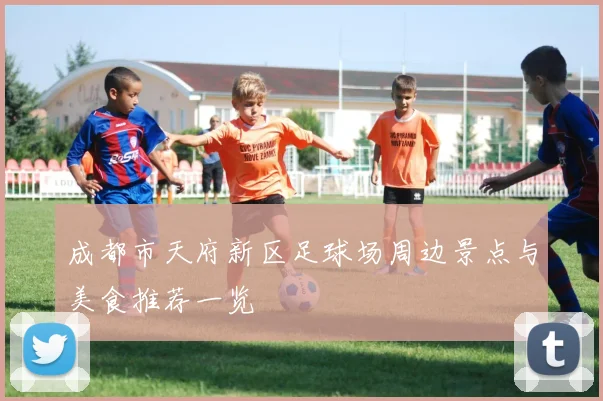 成都市天府新区足球场周边景点与美食推荐一览