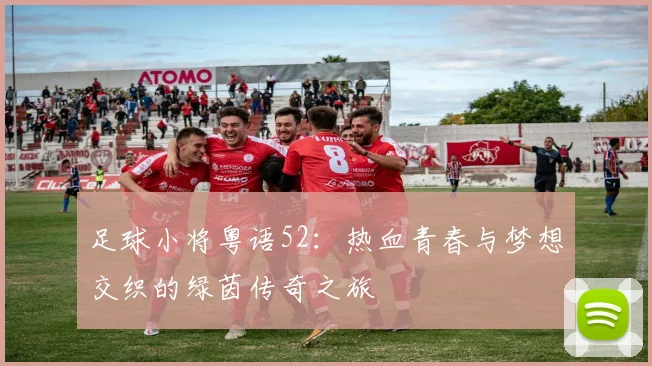 足球小将粤语52：热血青春与梦想交织的绿茵传奇之旅